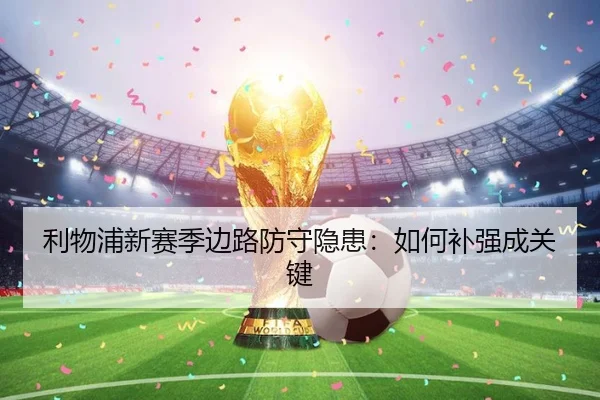 利物浦新赛季边路防守隐患：如何补强成关键